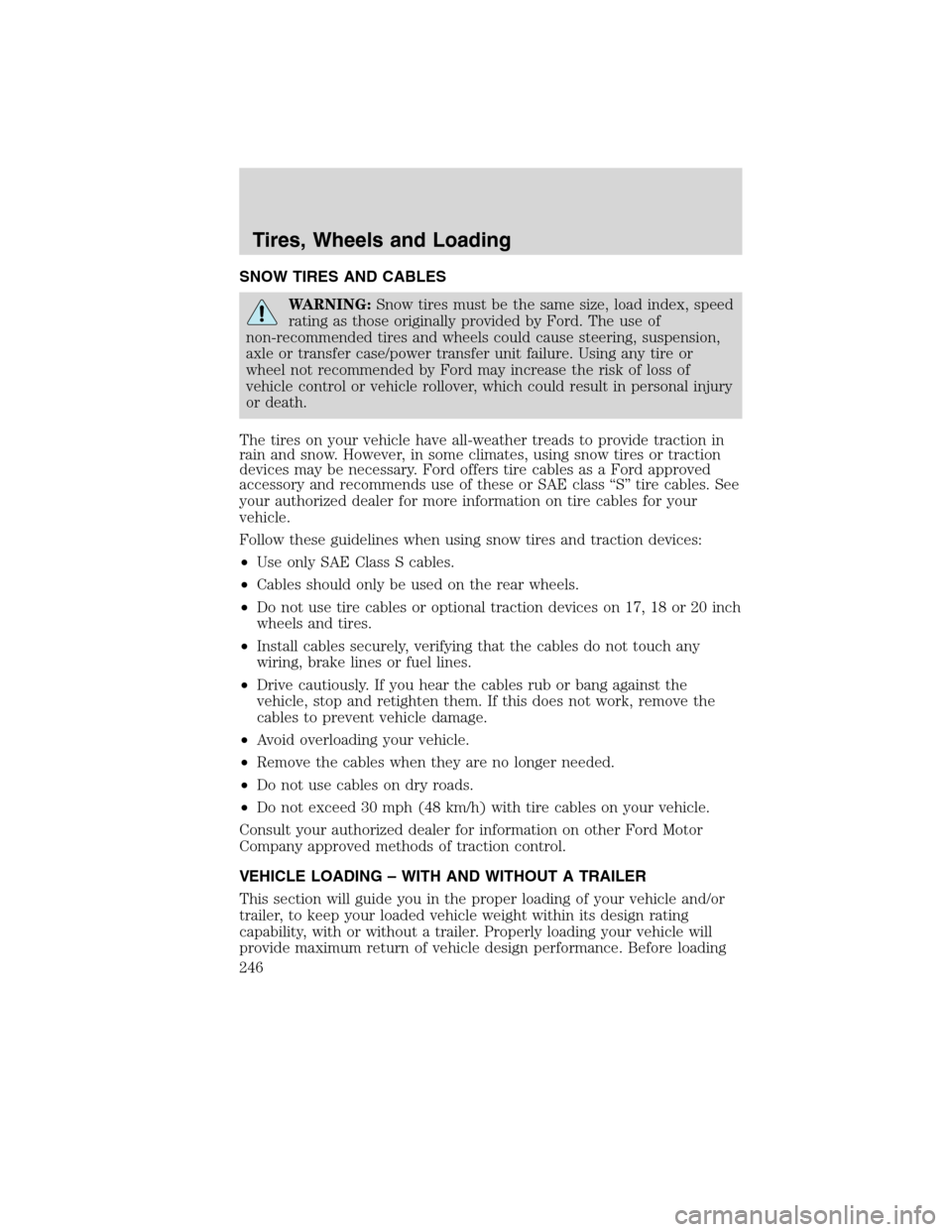 Mercury Mountaineer 2010  Owners Manuals SNOW TIRES AND CABLES
WARNING:Snow tires must be the same size, load index, speed
rating as those originally provided by Ford. The use of
non-recommended tires and wheels could cause steering, suspens