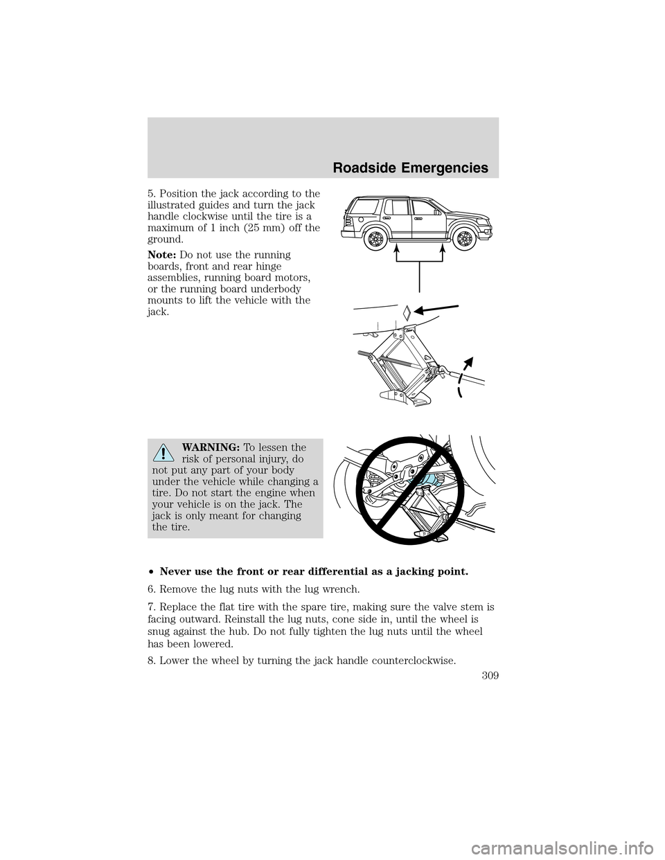 Mercury Mountaineer 2010  Owners Manuals 5. Position the jack according to the
illustrated guides and turn the jack
handle clockwise until the tire is a
maximum of 1 inch (25 mm) off the
ground.
Note:Do not use the running
boards, front and 