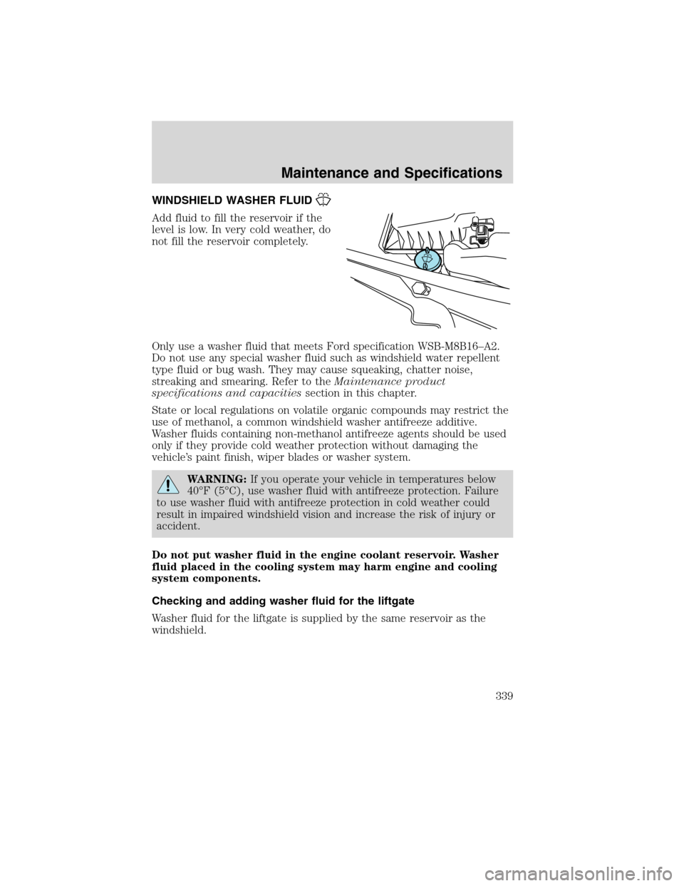 Mercury Mountaineer 2010  Owners Manuals WINDSHIELD WASHER FLUID
Add fluid to fill the reservoir if the
level is low. In very cold weather, do
not fill the reservoir completely.
Only use a washer fluid that meets Ford specification WSB-M8B16