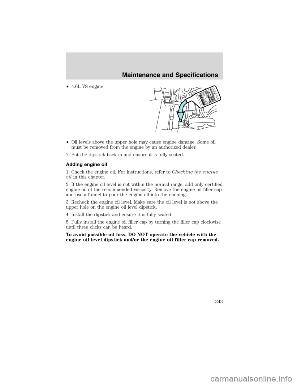 Mercury Mountaineer 2010  s Owners Guide •4.6L V8 engine
•Oil levels above the upper hole may cause engine damage. Some oil
must be removed from the engine by an authorized dealer.
7. Put the dipstick back in and ensure it is fully seate