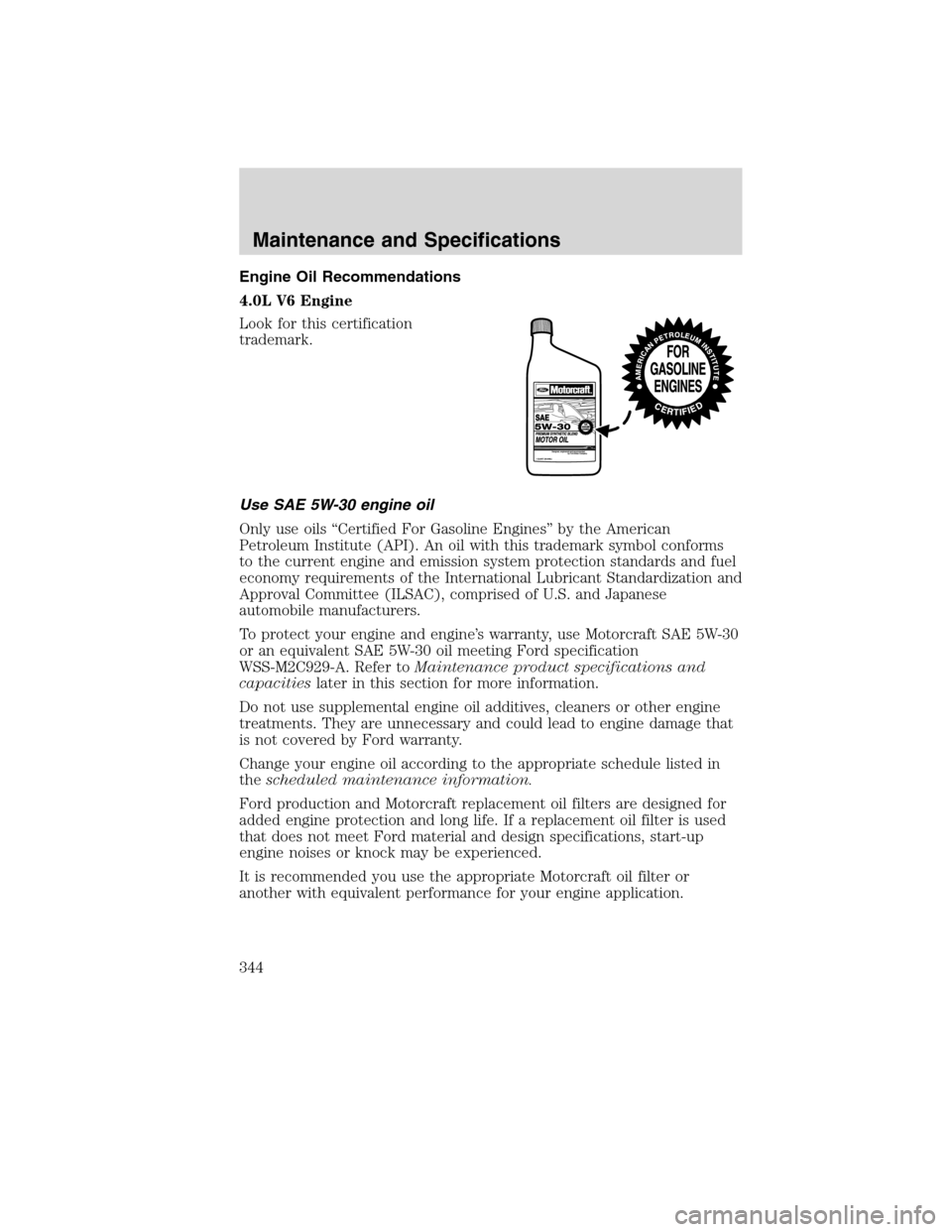 Mercury Mountaineer 2010  Owners Manuals Engine Oil Recommendations
4.0L V6 Engine
Look for this certification
trademark.
Use SAE 5W-30 engine oil
Only use oils “Certified For Gasoline Engines” by the American
Petroleum Institute (API). 