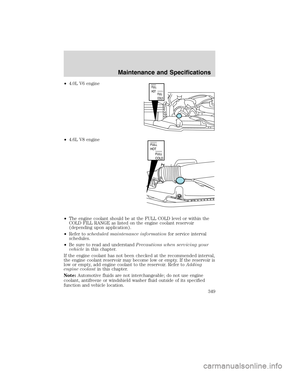 Mercury Mountaineer 2010  s Service Manual •4.0L V6 engine
•4.6L V8 engine
•The engine coolant should be at the FULL COLD level or within the
COLD FILL RANGE as listed on the engine coolant reservoir
(depending upon application).
•Refe