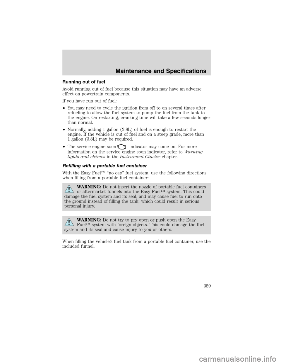 Mercury Mountaineer 2010 Owners Manuals Running out of fuel
Avoid running out of fuel because this situation may have an adverse
effect on powertrain components.
If you have run out of fuel:
•You may need to cycle the ignition from off to Mercury Mountaineer 2010 Owners Manuals Running out of fuel
Avoid running out of fuel because this situation may have an adverse
effect on powertrain components.
If you have run out of fuel:
•You may need to cycle the ignition from off to