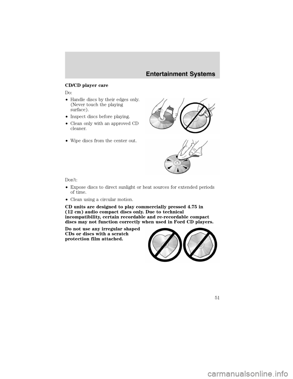 Mercury Mountaineer 2010 Owners Manuals CD/CD player care
Do:
•Handle discs by their edges only.
(Never touch the playing
surface).
•Inspect discs before playing.
•Clean only with an approved CD
cleaner.
•Wipe discs from the center Mercury Mountaineer 2010 Owners Manuals CD/CD player care
Do:
•Handle discs by their edges only.
(Never touch the playing
surface).
•Inspect discs before playing.
•Clean only with an approved CD
cleaner.
•Wipe discs from the center