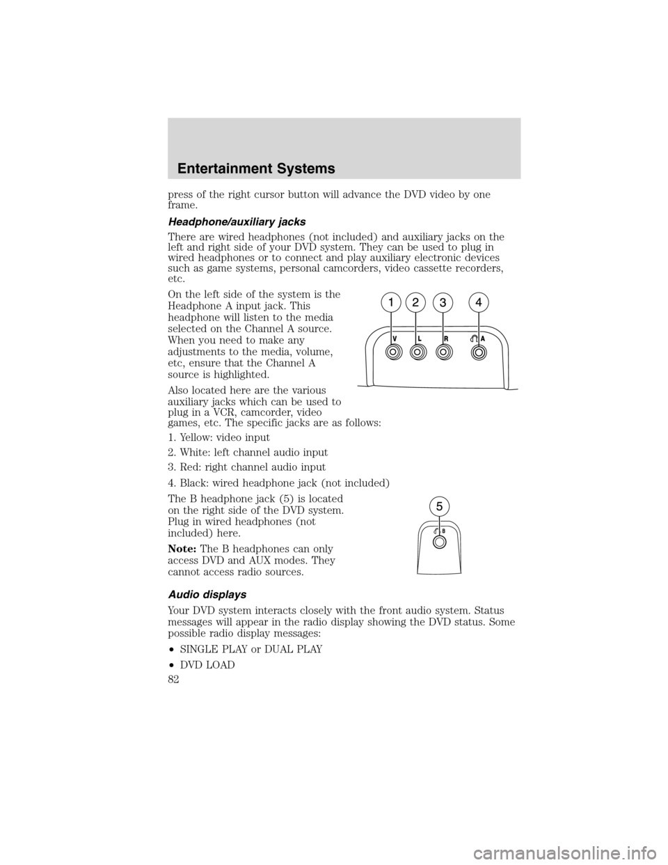 Mercury Mountaineer 2010  s Manual Online press of the right cursor button will advance the DVD video by one
frame.
Headphone/auxiliary jacks
There are wired headphones (not included) and auxiliary jacks on the
left and right side of your DVD