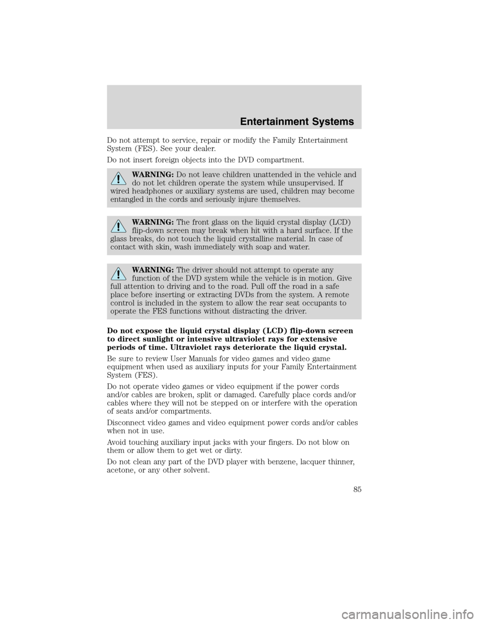 Mercury Mountaineer 2010  Owners Manuals Do not attempt to service, repair or modify the Family Entertainment
System (FES). See your dealer.
Do not insert foreign objects into the DVD compartment.
WARNING:Do not leave children unattended in 