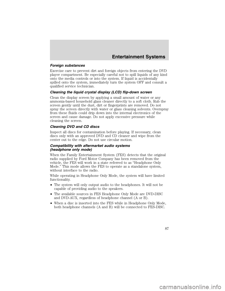 Mercury Mountaineer 2010  s Manual Online Foreign substances
Exercise care to prevent dirt and foreign objects from entering the DVD
player compartment. Be especially careful not to spill liquids of any kind
onto the media controls or into th