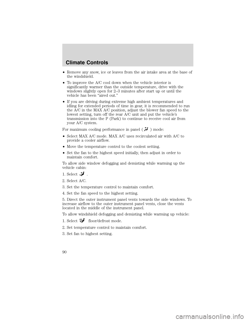 Mercury Mountaineer 2010 Owners Manuals •Remove any snow, ice or leaves from the air intake area at the base of
the windshield.
•To improve the A/C cool down when the vehicle interior is
significantly warmer than the outside temperature Mercury Mountaineer 2010 Owners Manuals •Remove any snow, ice or leaves from the air intake area at the base of
the windshield.
•To improve the A/C cool down when the vehicle interior is
significantly warmer than the outside temperature