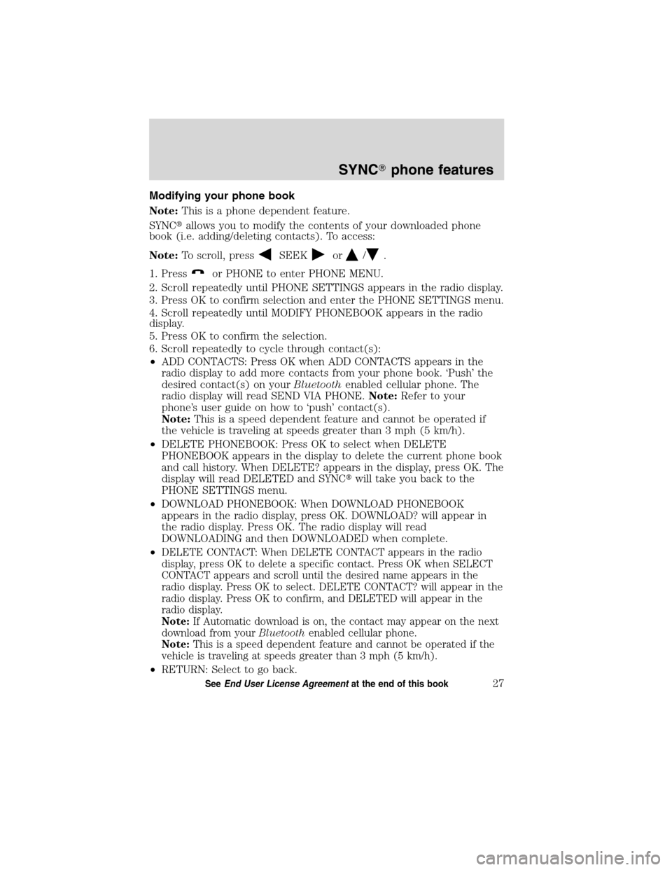 Mercury Mountaineer 2010  SYNC Supplement  Modifying your phone book
Note:This is a phone dependent feature.
SYNCallows you to modify the contents of your downloaded phone
book (i.e. adding/deleting contacts). To access:
Note:To scroll, press