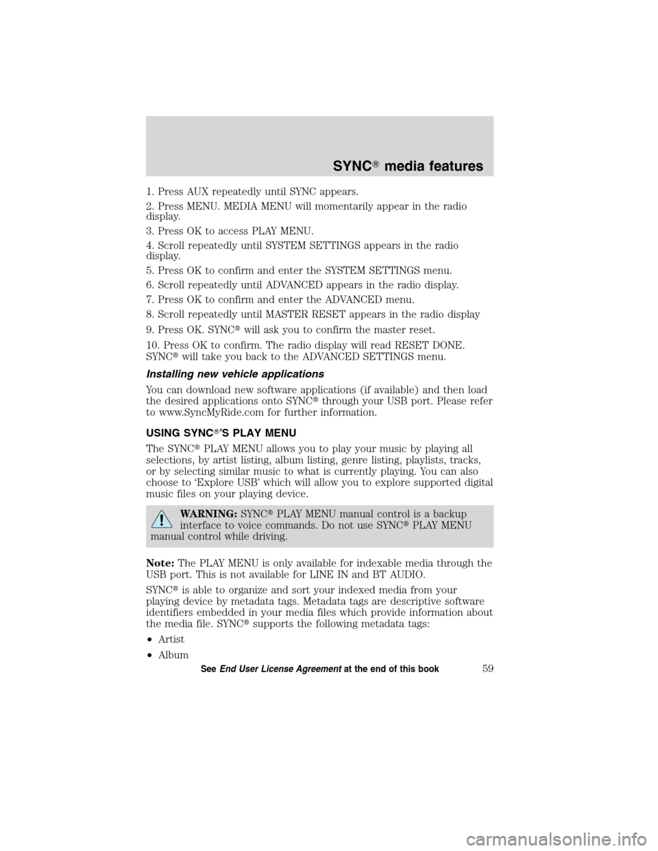 Mercury Mountaineer 2010  SYNC Supplement  1. Press AUX repeatedly until SYNC appears.
2. Press MENU. MEDIA MENU will momentarily appear in the radio
display.
3. Press OK to access PLAY MENU.
4. Scroll repeatedly until SYSTEM SETTINGS appears 