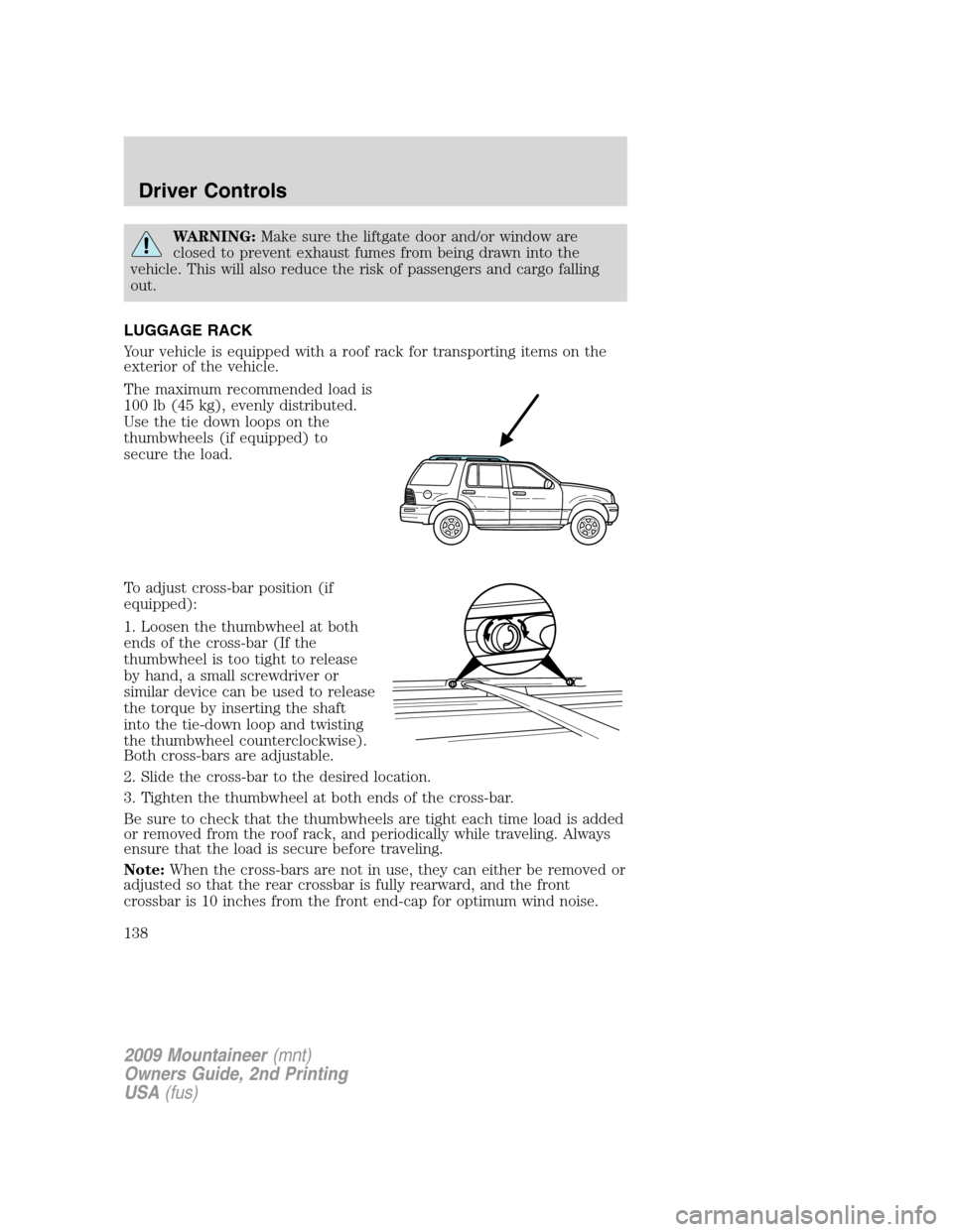 Mercury Mountaineer 2009  Owners Manuals WARNING:Make sure the liftgate door and/or window are
closed to prevent exhaust fumes from being drawn into the
vehicle. This will also reduce the risk of passengers and cargo falling
out.
LUGGAGE RAC