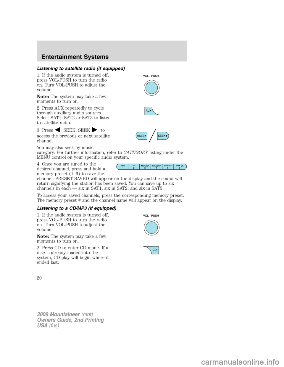 Mercury Mountaineer 2009 Owners Manuals Listening to satellite radio (if equipped)
1. If the audio system is turned off,
press VOL-PUSH to turn the radio
on. Turn VOL-PUSH to adjust the
volume.
Note:The system may take a few
moments to turn Mercury Mountaineer 2009 Owners Manuals Listening to satellite radio (if equipped)
1. If the audio system is turned off,
press VOL-PUSH to turn the radio
on. Turn VOL-PUSH to adjust the
volume.
Note:The system may take a few
moments to turn