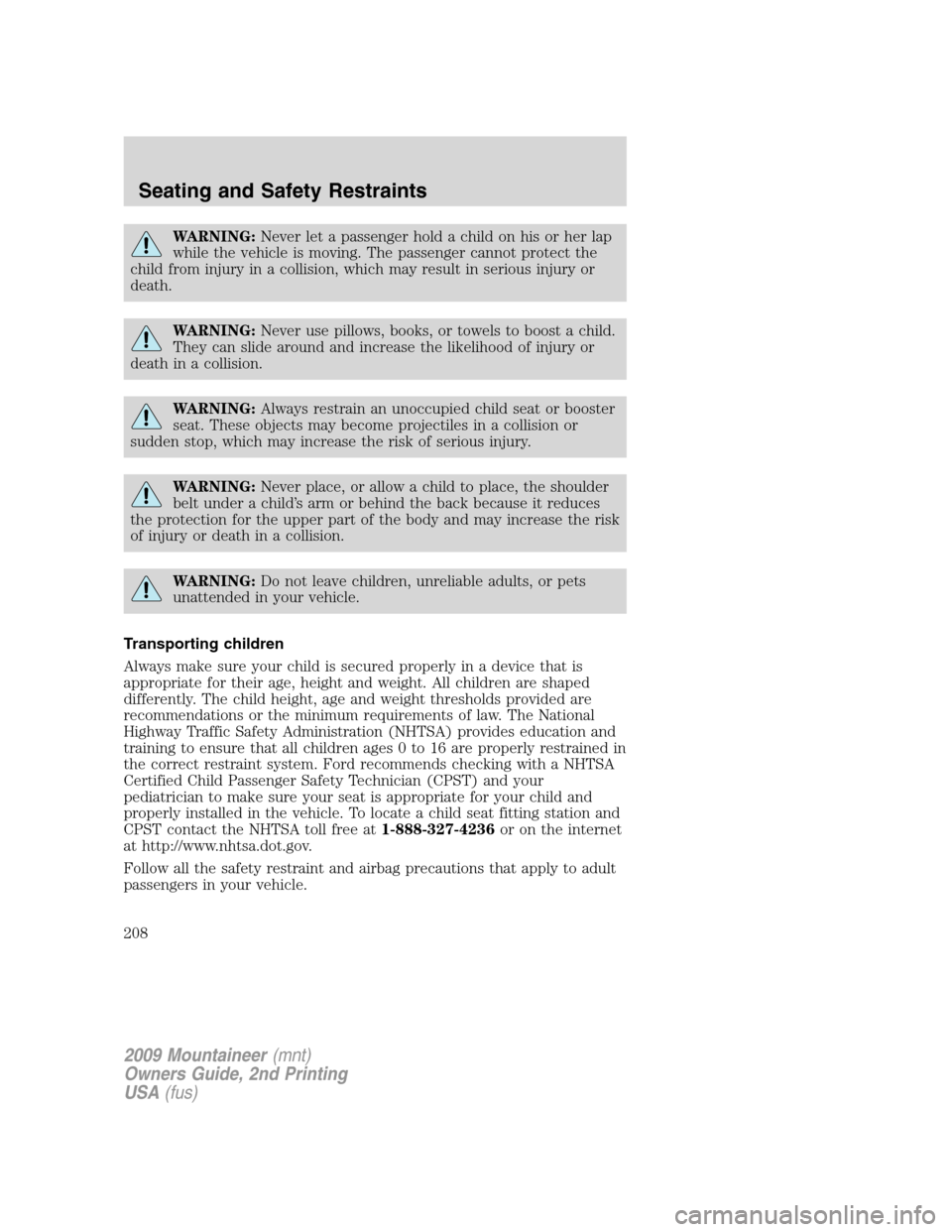 Mercury Mountaineer 2009 Owners Manuals WARNING:Never let a passenger hold a child on his or her lap
while the vehicle is moving. The passenger cannot protect the
child from injury in a collision, which may result in serious injury or
death Mercury Mountaineer 2009 Owners Manuals WARNING:Never let a passenger hold a child on his or her lap
while the vehicle is moving. The passenger cannot protect the
child from injury in a collision, which may result in serious injury or
death