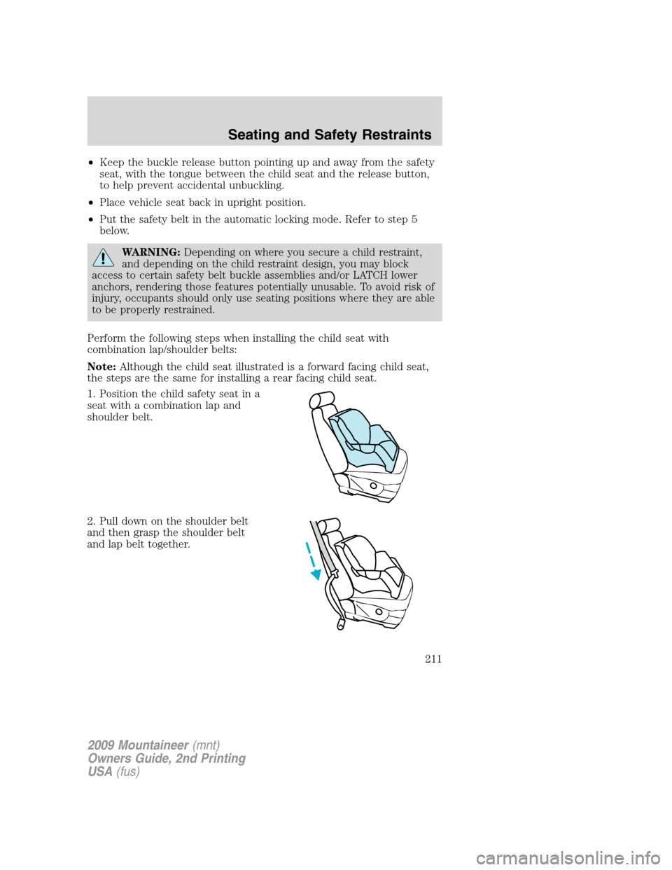 Mercury Mountaineer 2009 Owners Manuals •Keep the buckle release button pointing up and away from the safety
seat, with the tongue between the child seat and the release button,
to help prevent accidental unbuckling.
•Place vehicle seat Mercury Mountaineer 2009 Owners Manuals •Keep the buckle release button pointing up and away from the safety
seat, with the tongue between the child seat and the release button,
to help prevent accidental unbuckling.
•Place vehicle seat
