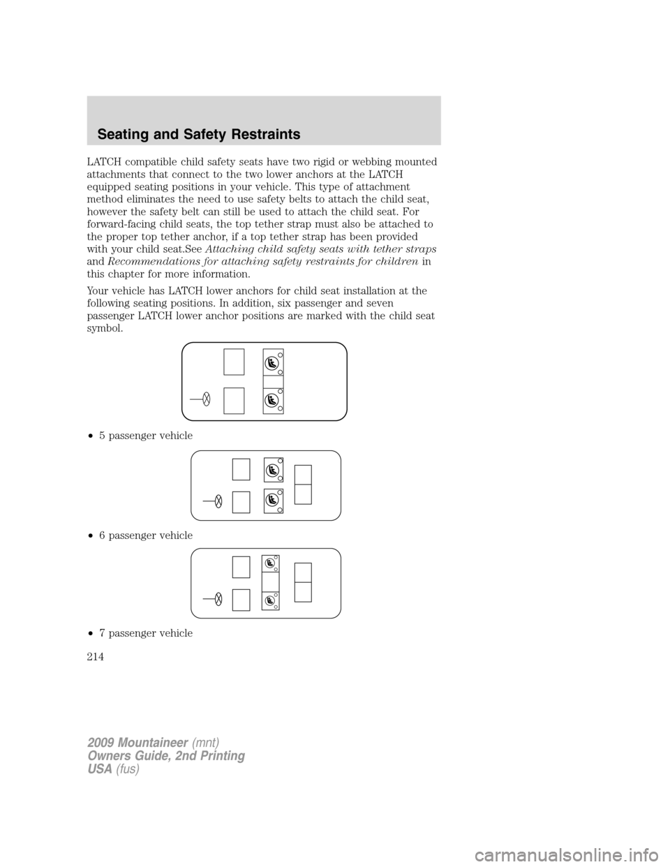 Mercury Mountaineer 2009 Owners Manuals LATCH compatible child safety seats have two rigid or webbing mounted
attachments that connect to the two lower anchors at the LATCH
equipped seating positions in your vehicle. This type of attachment Mercury Mountaineer 2009 Owners Manuals LATCH compatible child safety seats have two rigid or webbing mounted
attachments that connect to the two lower anchors at the LATCH
equipped seating positions in your vehicle. This type of attachment