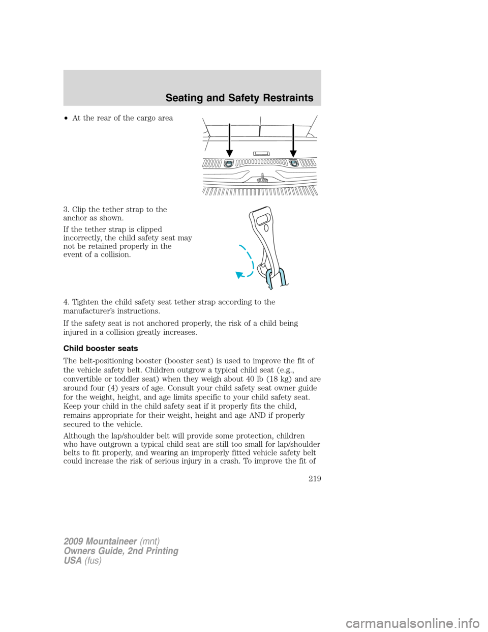 Mercury Mountaineer 2009  Owners Manuals •At the rear of the cargo area
3. Clip the tether strap to the
anchor as shown.
If the tether strap is clipped
incorrectly, the child safety seat may
not be retained properly in the
event of a colli