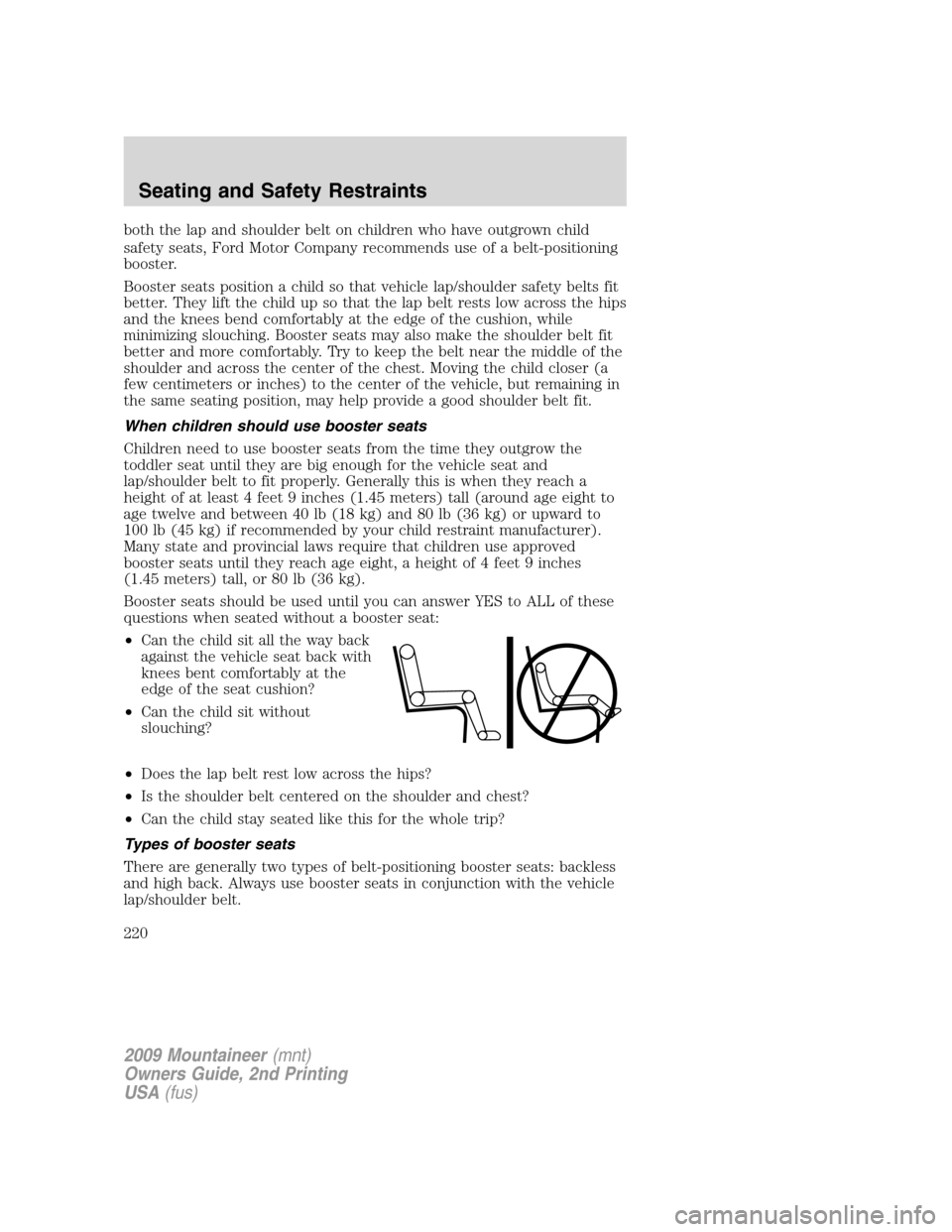 Mercury Mountaineer 2009 Owners Manuals both the lap and shoulder belt on children who have outgrown child
safety seats, Ford Motor Company recommends use of a belt-positioning
booster.
Booster seats position a child so that vehicle lap/sho Mercury Mountaineer 2009 Owners Manuals both the lap and shoulder belt on children who have outgrown child
safety seats, Ford Motor Company recommends use of a belt-positioning
booster.
Booster seats position a child so that vehicle lap/sho
