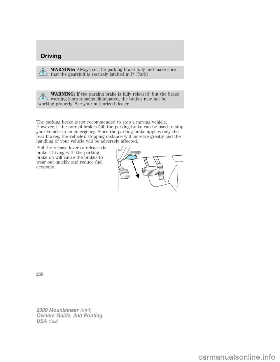 Mercury Mountaineer 2009  Owners Manuals WARNING:Always set the parking brake fully and make sure
that the gearshift is securely latched in P (Park).
WARNING:If the parking brake is fully released, but the brake
warning lamp remains illumina
