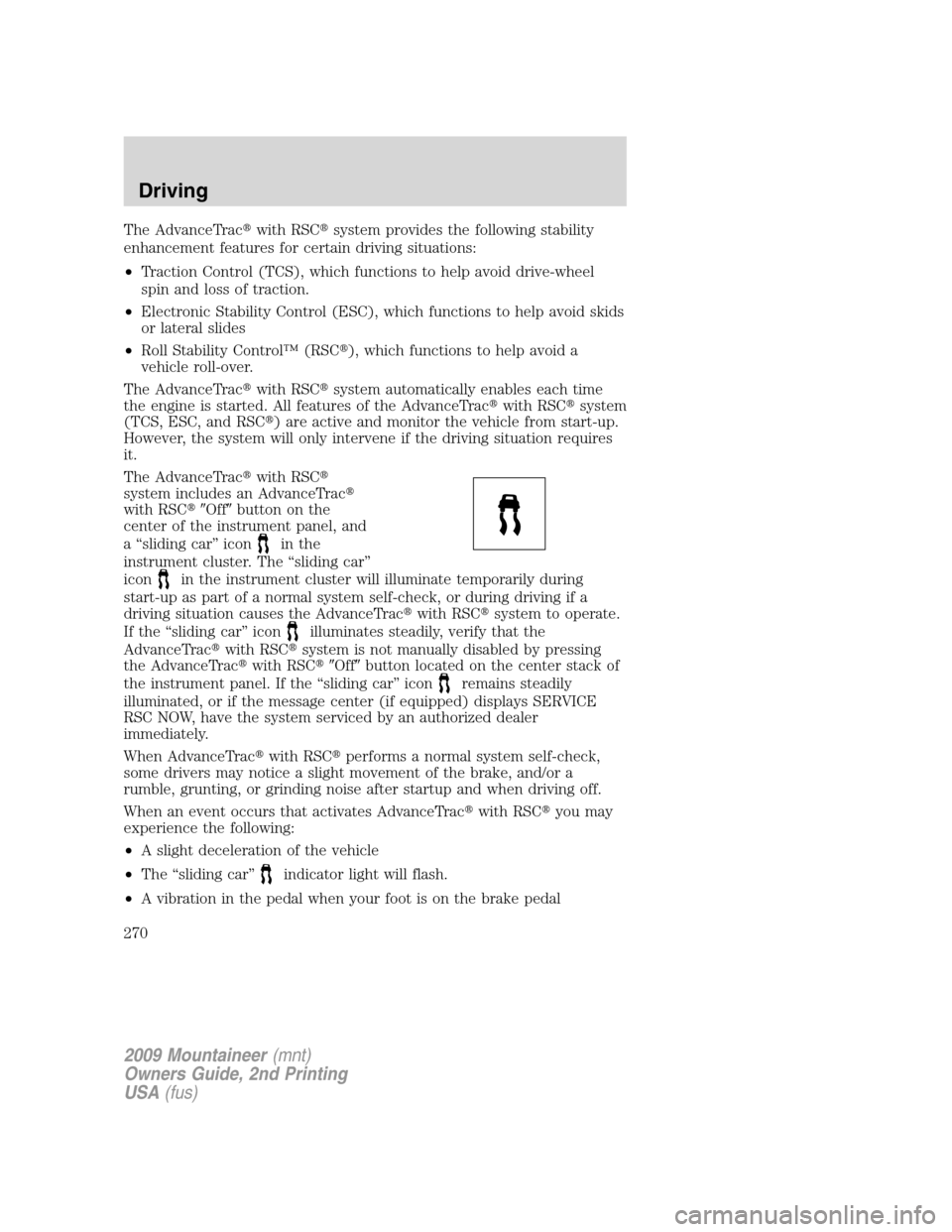 Mercury Mountaineer 2009  Owners Manuals The AdvanceTracwith RSCsystem provides the following stability
enhancement features for certain driving situations:
•Traction Control (TCS), which functions to help avoid drive-wheel
spin and loss