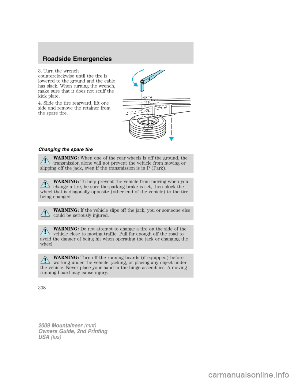 Mercury Mountaineer 2009 Owners Manuals 3. Turn the wrench
counterclockwise until the tire is
lowered to the ground and the cable
has slack. When turning the wrench,
make sure that it does not scuff the
kick plate.
4. Slide the tire rearwar Mercury Mountaineer 2009 Owners Manuals 3. Turn the wrench
counterclockwise until the tire is
lowered to the ground and the cable
has slack. When turning the wrench,
make sure that it does not scuff the
kick plate.
4. Slide the tire rearwar