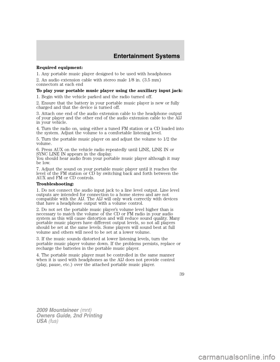 Mercury Mountaineer 2009 Owners Manuals Required equipment:
1. Any portable music player designed to be used with headphones
2. An audio extension cable with stereo male 1/8 in. (3.5 mm)
connectors at each end
To play your portable music pl Mercury Mountaineer 2009 Owners Manuals Required equipment:
1. Any portable music player designed to be used with headphones
2. An audio extension cable with stereo male 1/8 in. (3.5 mm)
connectors at each end
To play your portable music pl