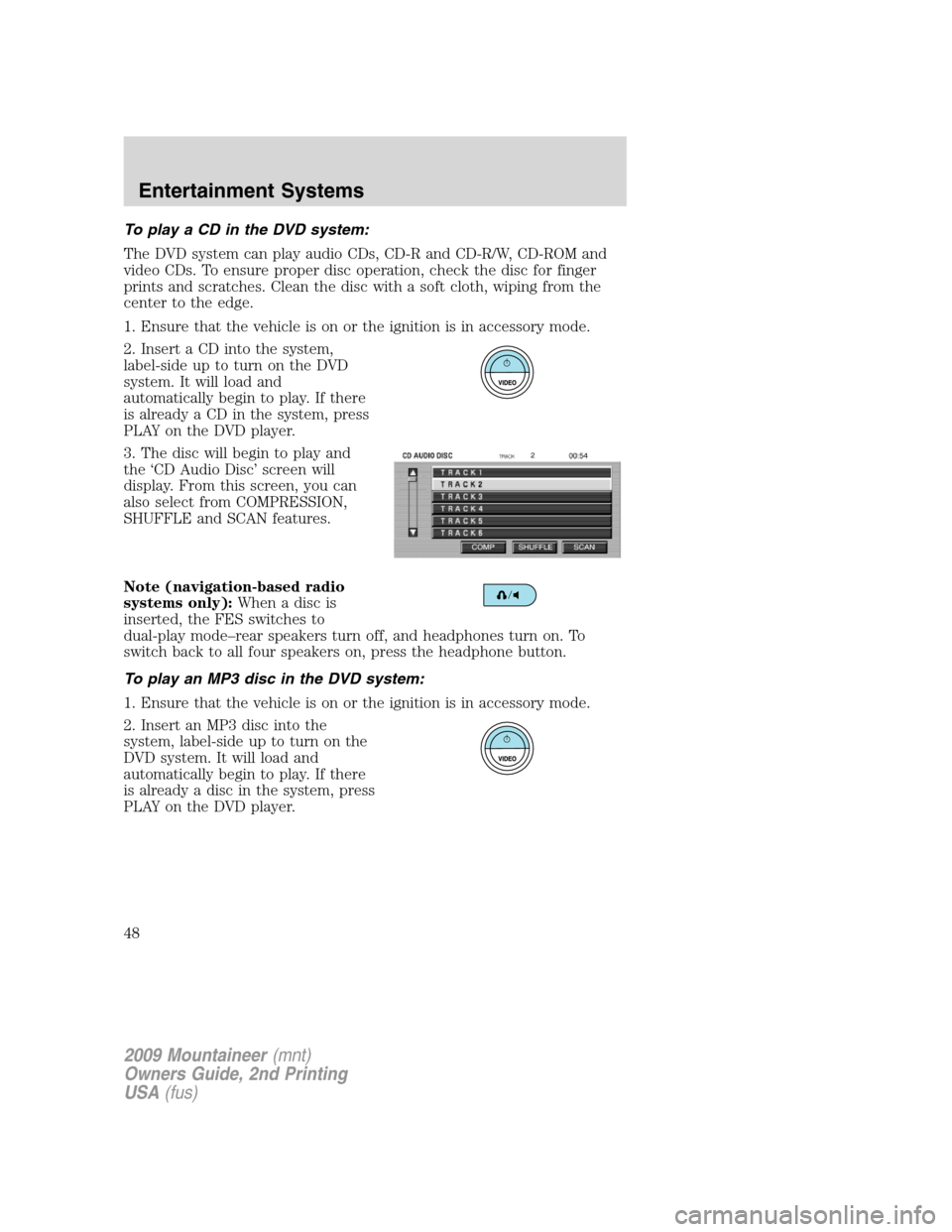 Mercury Mountaineer 2009 Owners Manuals To play a CD in the DVD system:
The DVD system can play audio CDs, CD-R and CD-R/W, CD-ROM and
video CDs. To ensure proper disc operation, check the disc for finger
prints and scratches. Clean the dis Mercury Mountaineer 2009 Owners Manuals To play a CD in the DVD system:
The DVD system can play audio CDs, CD-R and CD-R/W, CD-ROM and
video CDs. To ensure proper disc operation, check the disc for finger
prints and scratches. Clean the dis