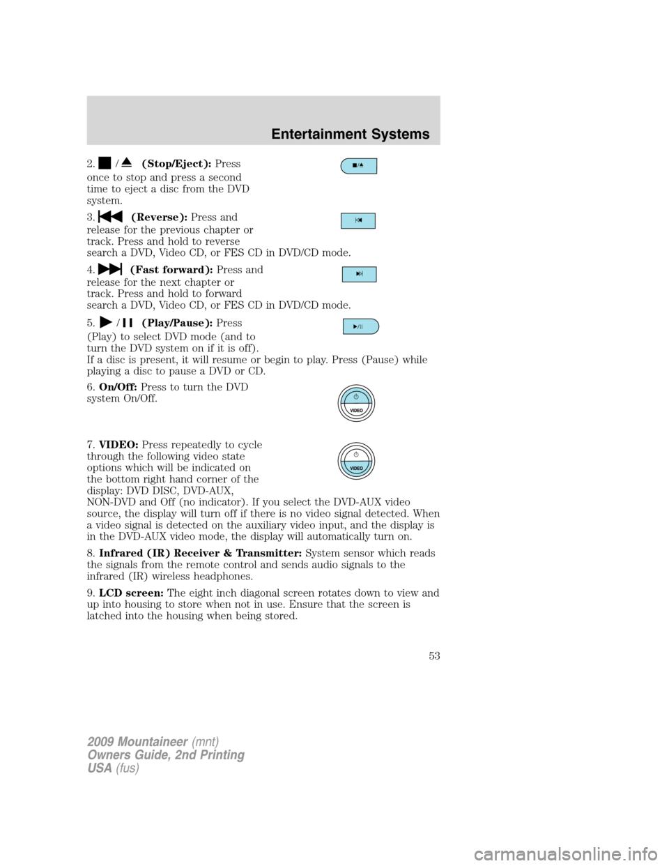Mercury Mountaineer 2009  Owners Manuals 2./(Stop/Eject):Press
once to stop and press a second
time to eject a disc from the DVD
system.
3.
(Reverse):Press and
release for the previous chapter or
track. Press and hold to reverse
search a DVD