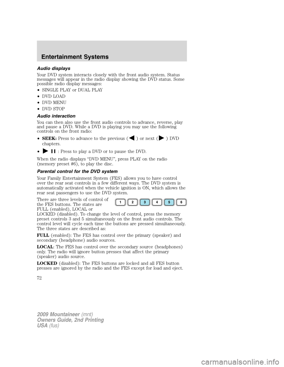 Mercury Mountaineer 2009  Owners Manuals Audio displays
Your DVD system interacts closely with the front audio system. Status
messages will appear in the radio display showing the DVD status. Some
possible radio display messages:
•SINGLE P
