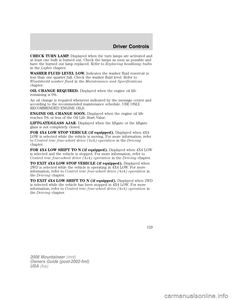 Mercury Mountaineer 2008  Owners Manuals CHECK TURN LAMP.Displayed when the turn lamps are activated and
at least one bulb is burned out. Check the lamps as soon as possible and
have the burned out lamp replaced. Refer toReplacing headlamp b