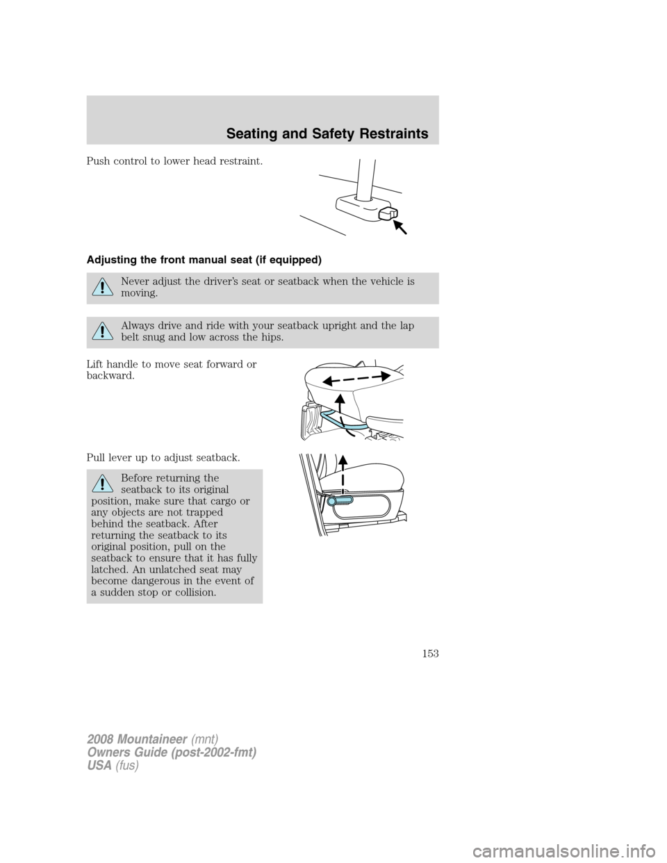 Mercury Mountaineer 2008 Owners Manuals Push control to lower head restraint.
Adjusting the front manual seat (if equipped)
Never adjust the driver’s seat or seatback when the vehicle is
moving.
Always drive and ride with your seatback up Mercury Mountaineer 2008 Owners Manuals Push control to lower head restraint.
Adjusting the front manual seat (if equipped)
Never adjust the driver’s seat or seatback when the vehicle is
moving.
Always drive and ride with your seatback up