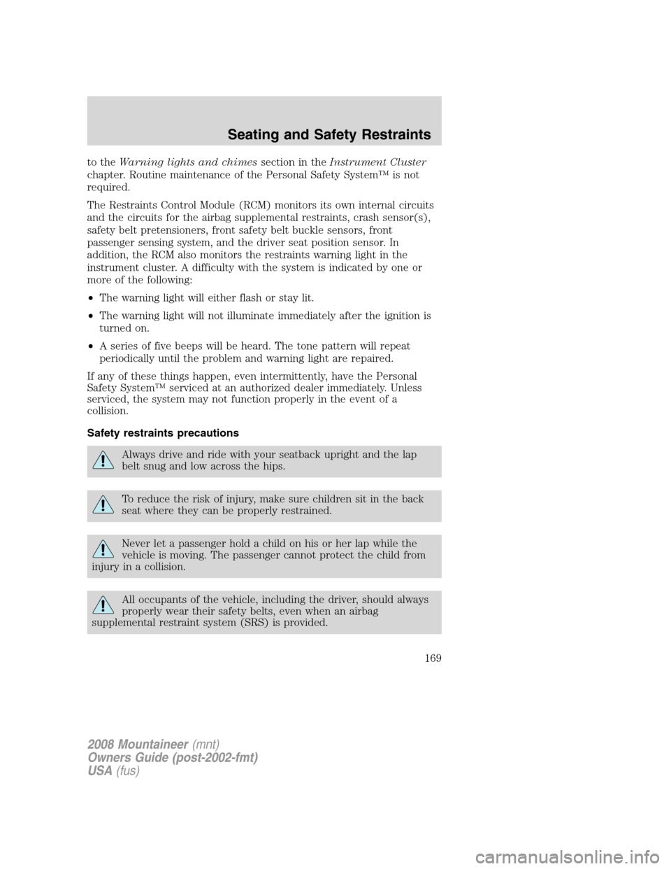 Mercury Mountaineer 2008  s User Guide to theWarning lights and chimessection in theInstrument Cluster
chapter. Routine maintenance of the Personal Safety System™ is not
required.
The Restraints Control Module (RCM) monitors its own inte