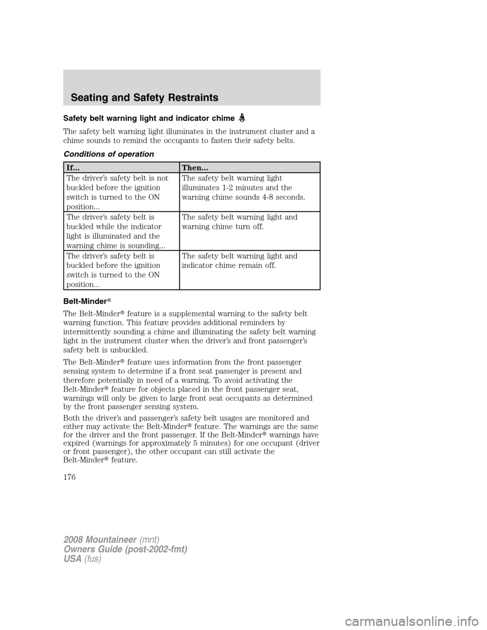 Mercury Mountaineer 2008  Owners Manuals Safety belt warning light and indicator chime
The safety belt warning light illuminates in the instrument cluster and a
chime sounds to remind the occupants to fasten their safety belts.
Conditions of