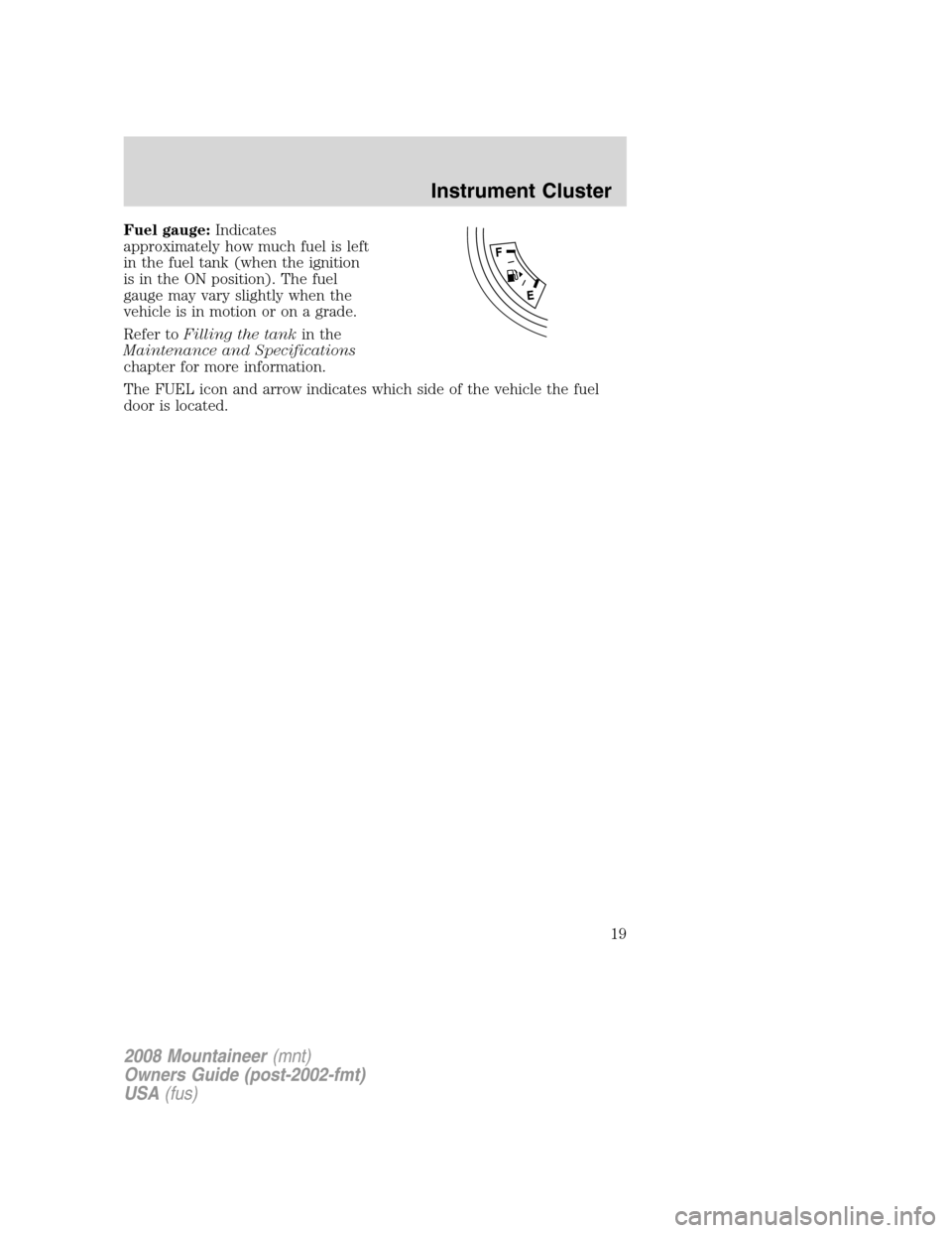 Mercury Mountaineer 2008  Owners Manuals Fuel gauge:Indicates
approximately how much fuel is left
in the fuel tank (when the ignition
is in the ON position). The fuel
gauge may vary slightly when the
vehicle is in motion or on a grade.
Refer