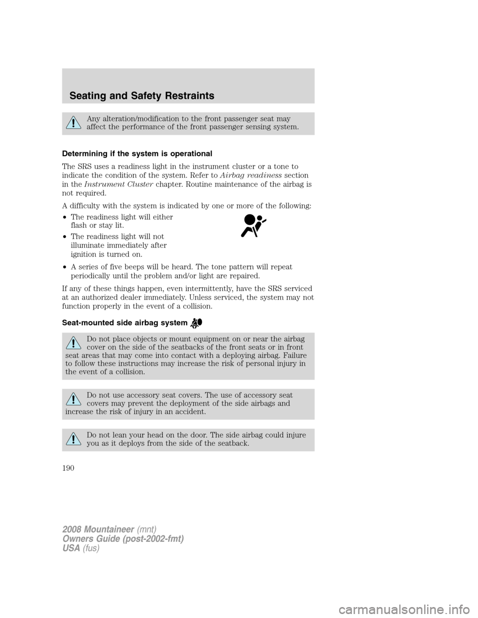 Mercury Mountaineer 2008  s User Guide Any alteration/modification to the front passenger seat may
affect the performance of the front passenger sensing system.
Determining if the system is operational
The SRS uses a readiness light in the