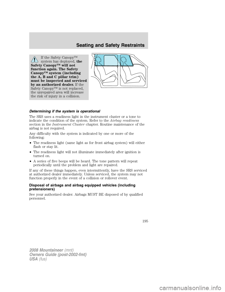 Mercury Mountaineer 2008  s User Guide If the Safety Canopy™
system has deployed,the
Safety Canopy™ will not
function again. The Safety
Canopy™ system (including
the A, B and C pillar trim)
must be inspected and serviced
by an author