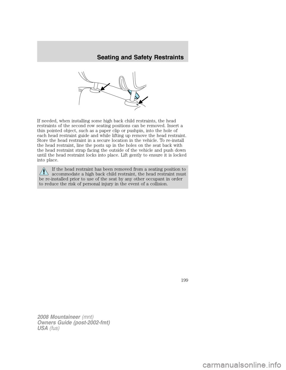 Mercury Mountaineer 2008 Owners Manuals If needed, when installing some high back child restraints, the head
restraints of the second row seating positions can be removed. Insert a
thin pointed object, such as a paper clip or pushpin, into Mercury Mountaineer 2008 Owners Manuals If needed, when installing some high back child restraints, the head
restraints of the second row seating positions can be removed. Insert a
thin pointed object, such as a paper clip or pushpin, into