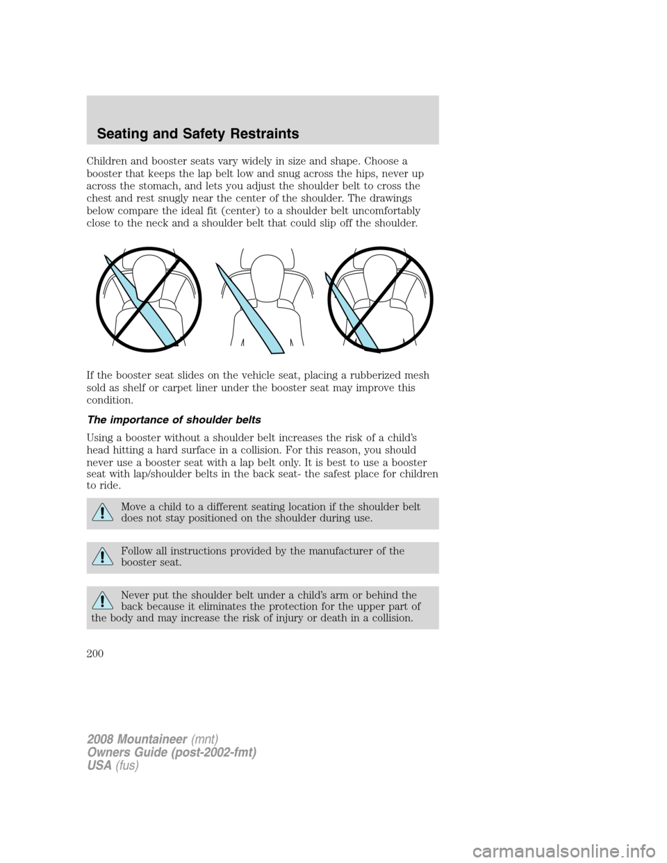 Mercury Mountaineer 2008 Owners Manuals Children and booster seats vary widely in size and shape. Choose a
booster that keeps the lap belt low and snug across the hips, never up
across the stomach, and lets you adjust the shoulder belt to c Mercury Mountaineer 2008 Owners Manuals Children and booster seats vary widely in size and shape. Choose a
booster that keeps the lap belt low and snug across the hips, never up
across the stomach, and lets you adjust the shoulder belt to c