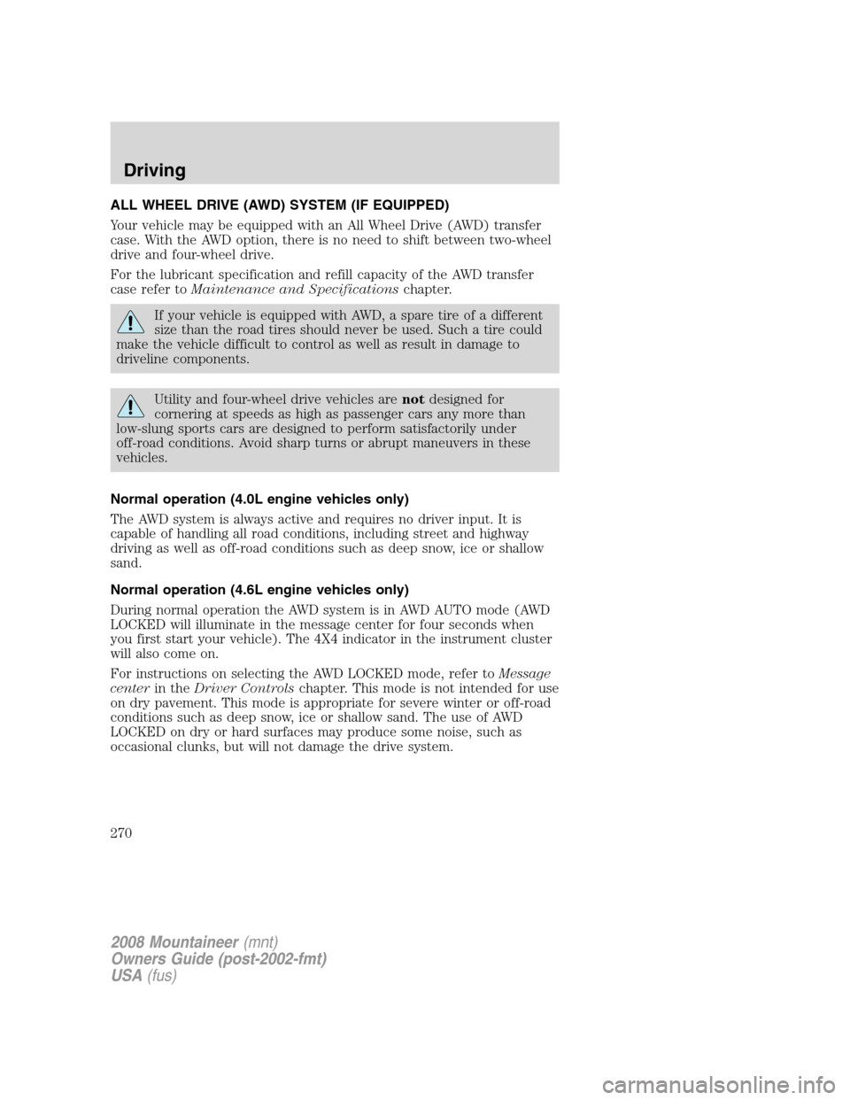 Mercury Mountaineer 2008  s Owners Guide ALL WHEEL DRIVE (AWD) SYSTEM (IF EQUIPPED)
Your vehicle may be equipped with an All Wheel Drive (AWD) transfer
case. With the AWD option, there is no need to shift between two-wheel
drive and four-whe
