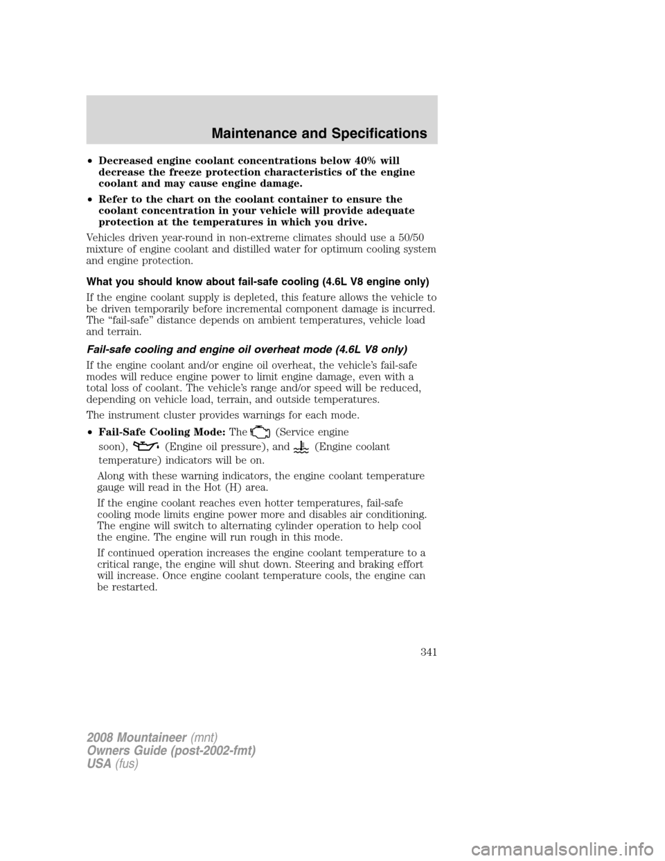 Mercury Mountaineer 2008  s Owners Guide •Decreased engine coolant concentrations below 40% will
decrease the freeze protection characteristics of the engine
coolant and may cause engine damage.
•Refer to the chart on the coolant contain