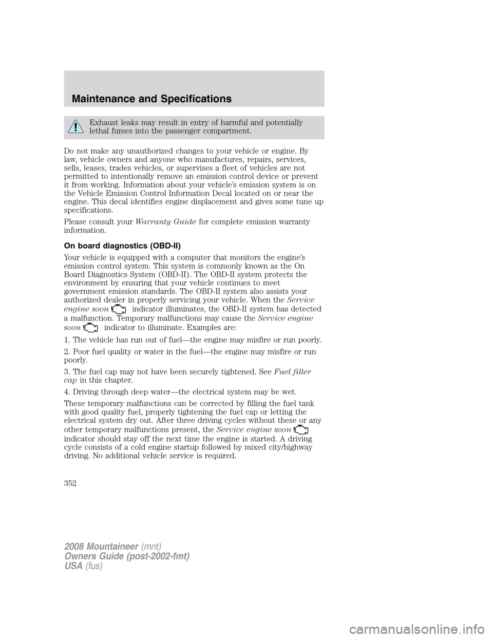 Mercury Mountaineer 2008 s User Guide Exhaust leaks may result in entry of harmful and potentially
lethal fumes into the passenger compartment.
Do not make any unauthorized changes to your vehicle or engine. By
law, vehicle owners and any Mercury Mountaineer 2008 s User Guide Exhaust leaks may result in entry of harmful and potentially
lethal fumes into the passenger compartment.
Do not make any unauthorized changes to your vehicle or engine. By
law, vehicle owners and any