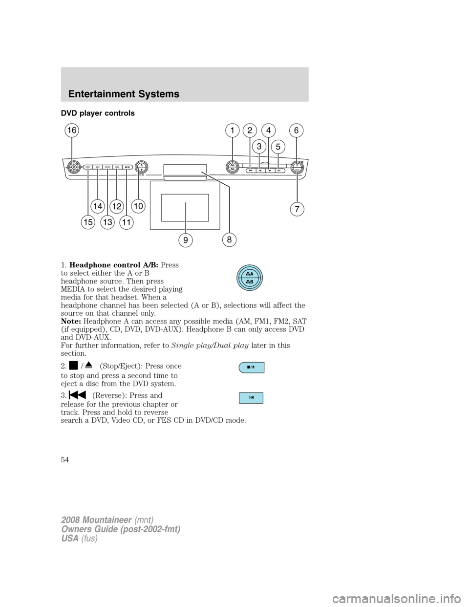 Mercury Mountaineer 2008 Owners Manuals DVD player controls
1.Headphone control A/B:Press
to select either the A or B
headphone source. Then press
MEDIA to select the desired playing
media for that headset. When a
headphone channel has been Mercury Mountaineer 2008 Owners Manuals DVD player controls
1.Headphone control A/B:Press
to select either the A or B
headphone source. Then press
MEDIA to select the desired playing
media for that headset. When a
headphone channel has been
