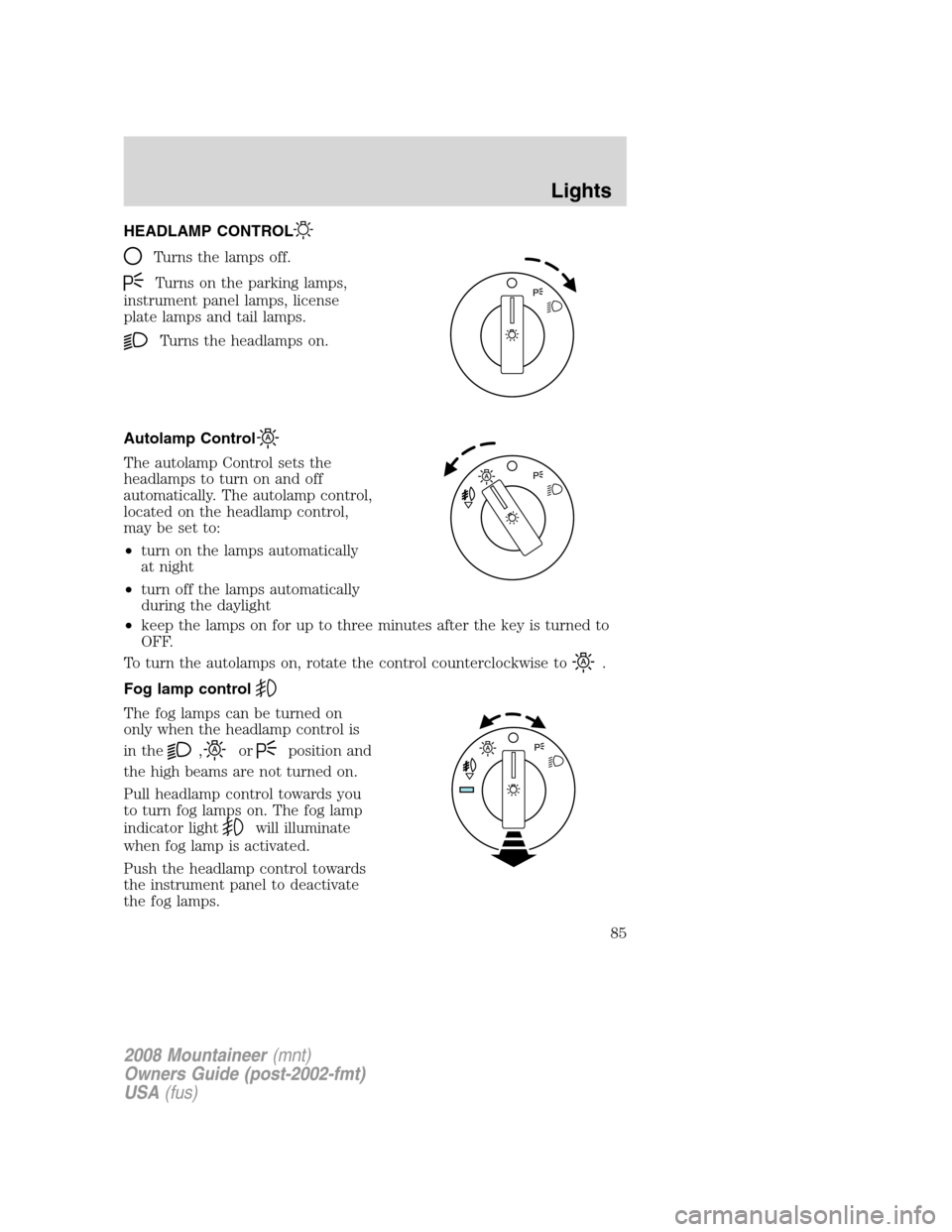 Mercury Mountaineer 2008  Owners Manuals HEADLAMP CONTROL
Turns the lamps off.
Turns on the parking lamps,
instrument panel lamps, license
plate lamps and tail lamps.
Turns the headlamps on.
Autolamp Control
The autolamp Control sets the
hea