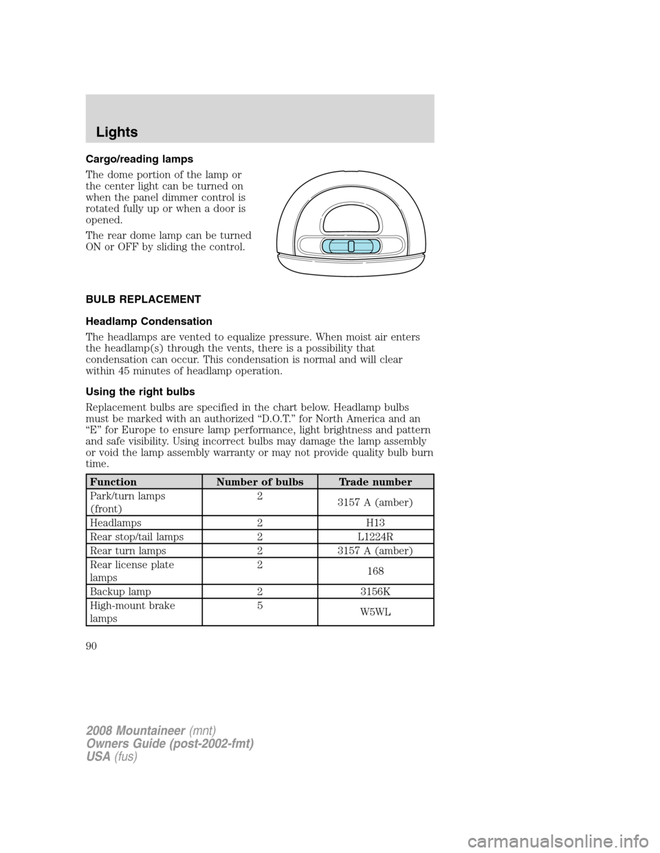 Mercury Mountaineer 2008  Owners Manuals Cargo/reading lamps
The dome portion of the lamp or
the center light can be turned on
when the panel dimmer control is
rotated fully up or when a door is
opened.
The rear dome lamp can be turned
ON or
