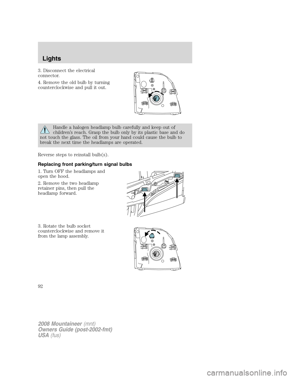 Mercury Mountaineer 2008  Owners Manuals 3. Disconnect the electrical
connector.
4. Remove the old bulb by turning
counterclockwise and pull it out.
Handle a halogen headlamp bulb carefully and keep out of
children’s reach. Grasp the bulb 