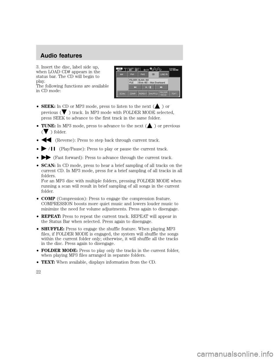 Mercury Mountaineer 2008 Pioneer Navigation System Supplement 3. Insert the disc, label side up,
when LOAD CD# appears in the
status bar. The CD will begin to
play.
The following functions are available
in CD mode:
•SEEK:In CD or MP3 mode, press to listen to t Mercury Mountaineer 2008 Pioneer Navigation System Supplement 3. Insert the disc, label side up,
when LOAD CD# appears in the
status bar. The CD will begin to
play.
The following functions are available
in CD mode:
•SEEK:In CD or MP3 mode, press to listen to t