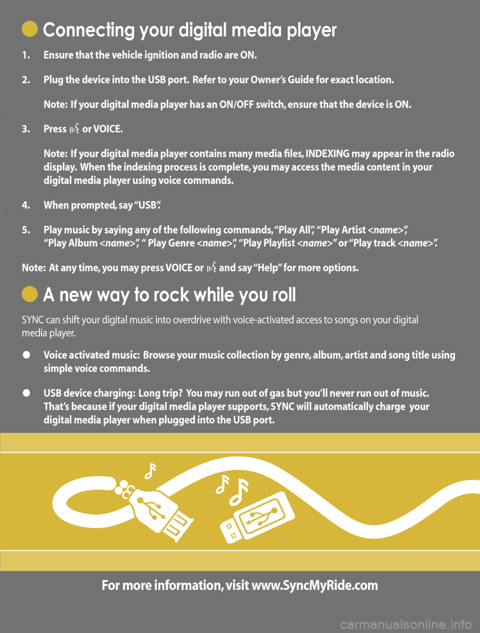 Mercury Mountaineer 2008  SYNC Supplement       Connecting your digital media player
1.  Ensure that the vehicle ignition and radio are ON.
2.   Plug the device into the USB port.  Refer to your Owner’s Guide for exact location.
  Note:  If 