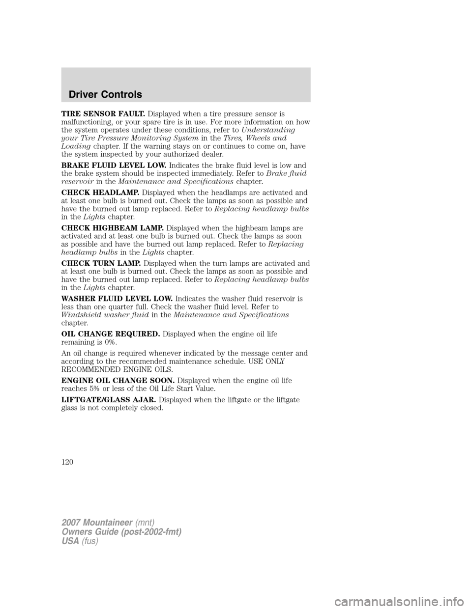 Mercury Mountaineer 2007  Owners Manuals TIRE SENSOR FAULT.Displayed when a tire pressure sensor is
malfunctioning, or your spare tire is in use. For more information on how
the system operates under these conditions, refer toUnderstanding
y