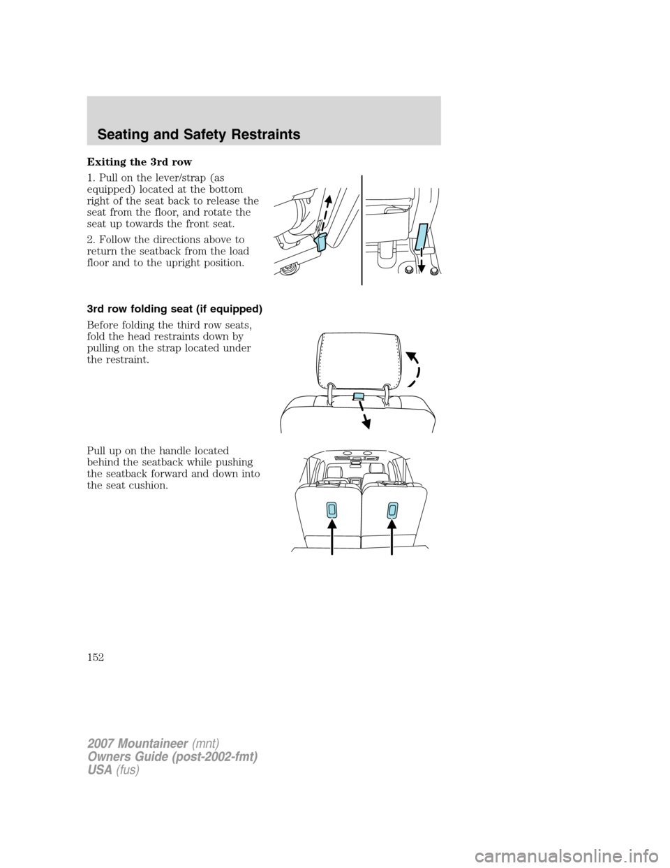 Mercury Mountaineer 2007  Owners Manuals Exiting the 3rd row
1. Pull on the lever/strap (as
equipped) located at the bottom
right of the seat back to release the
seat from the floor, and rotate the
seat up towards the front seat.
2. Follow t