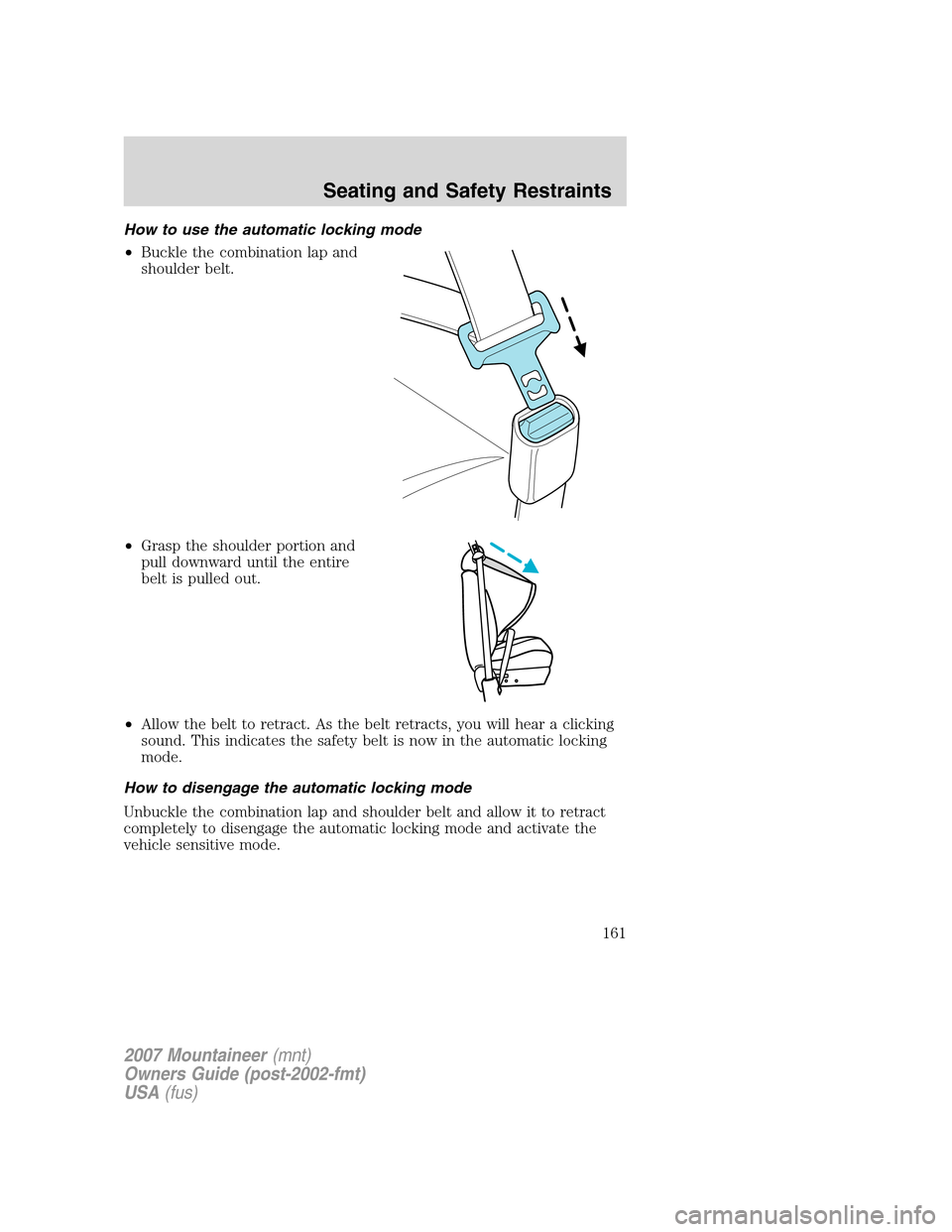 Mercury Mountaineer 2007  Owners Manuals How to use the automatic locking mode
•Buckle the combination lap and
shoulder belt.
•Grasp the shoulder portion and
pull downward until the entire
belt is pulled out.
•Allow the belt to retract