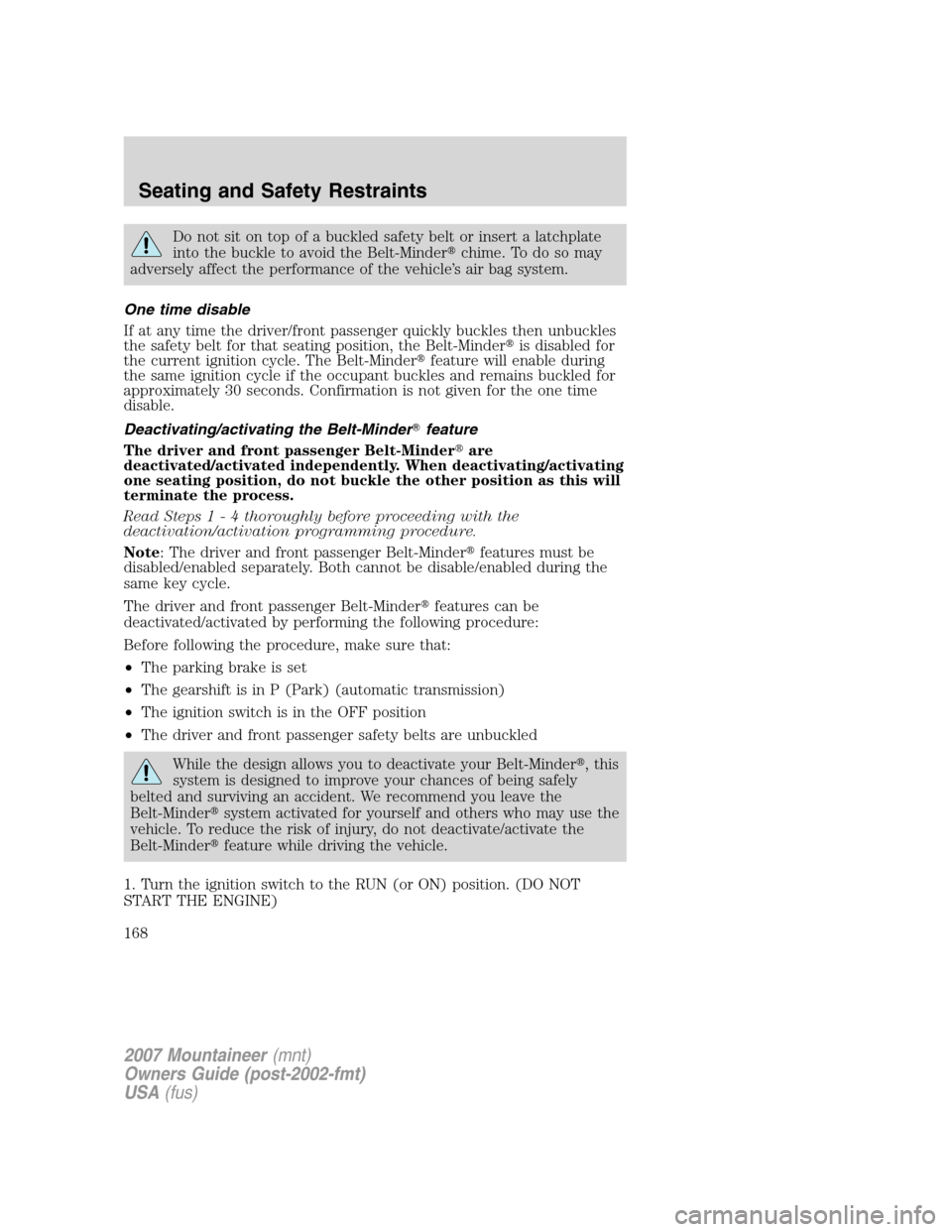 Mercury Mountaineer 2007  Owners Manuals Do not sit on top of a buckled safety belt or insert a latchplate
into the buckle to avoid the Belt-Minderchime. To do so may
adversely affect the performance of the vehicle’s air bag system.
One t